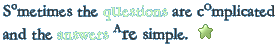 Sometimes the questions are complicated and the answers are simple.